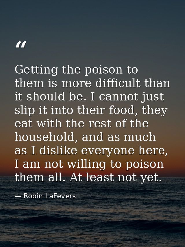 Getting the poison to them is more difficult than it should be. I cannot just slip it into their food, they eat with the — Robin LaFevers