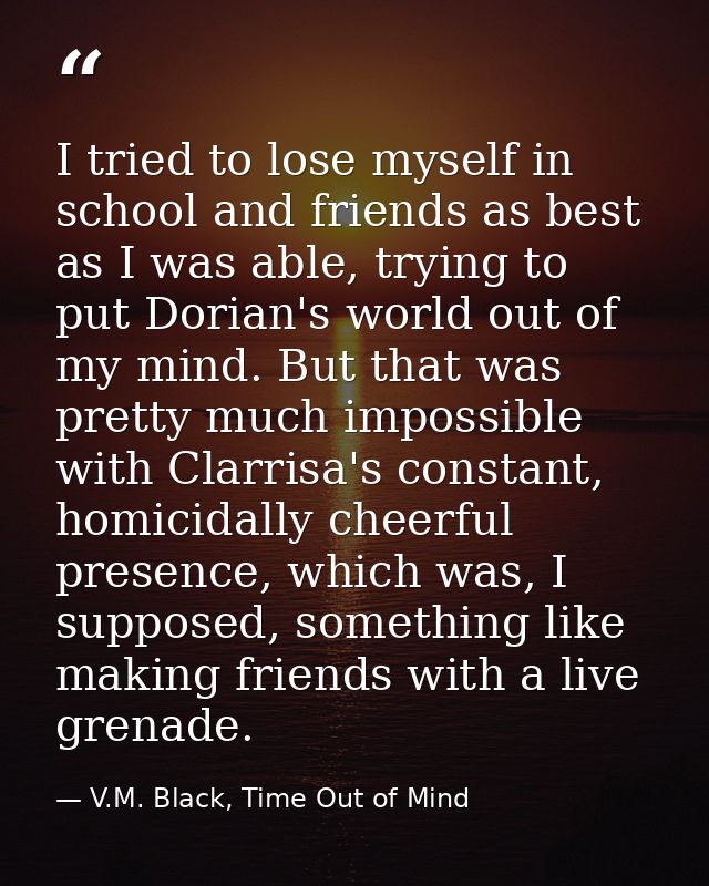 I tried to lose myself in school and friends as best as I was able, trying to put Dorian's world out of my mind. But tha — V.M. Black, Time Out of Mind