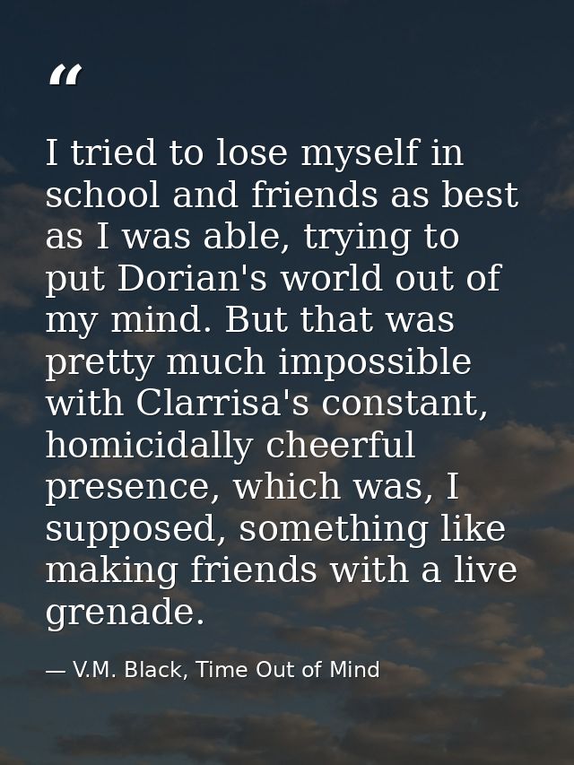 I tried to lose myself in school and friends as best as I was able, trying to put Dorian's world out of my mind. But tha — V.M. Black, Time Out of Mind