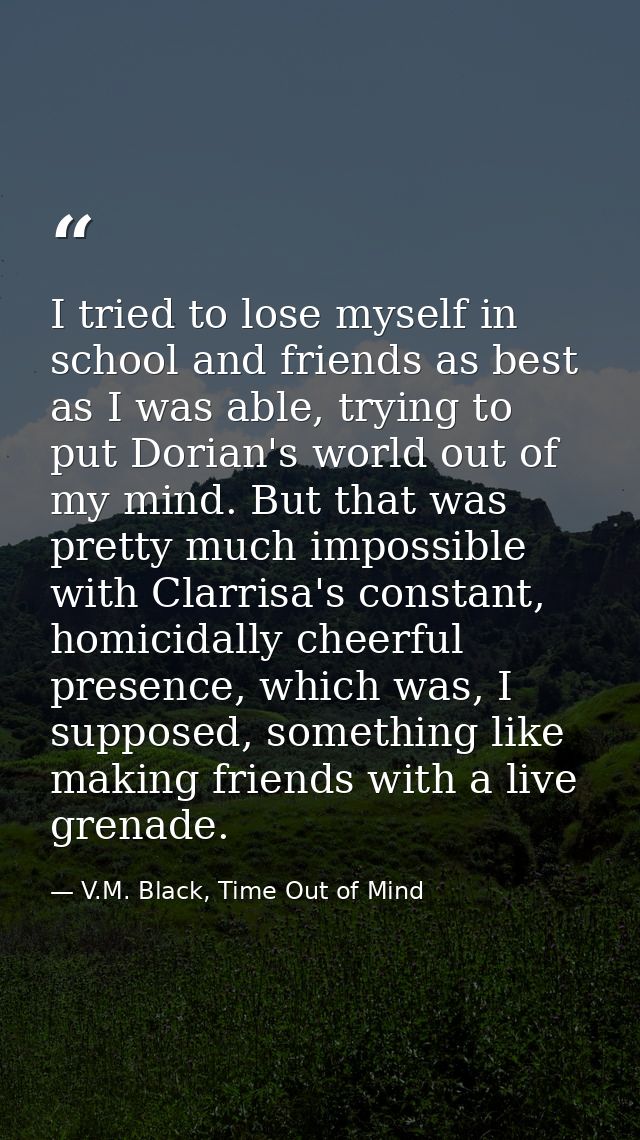 I tried to lose myself in school and friends as best as I was able, trying to put Dorian's world out of my mind. But tha — V.M. Black, Time Out of Mind