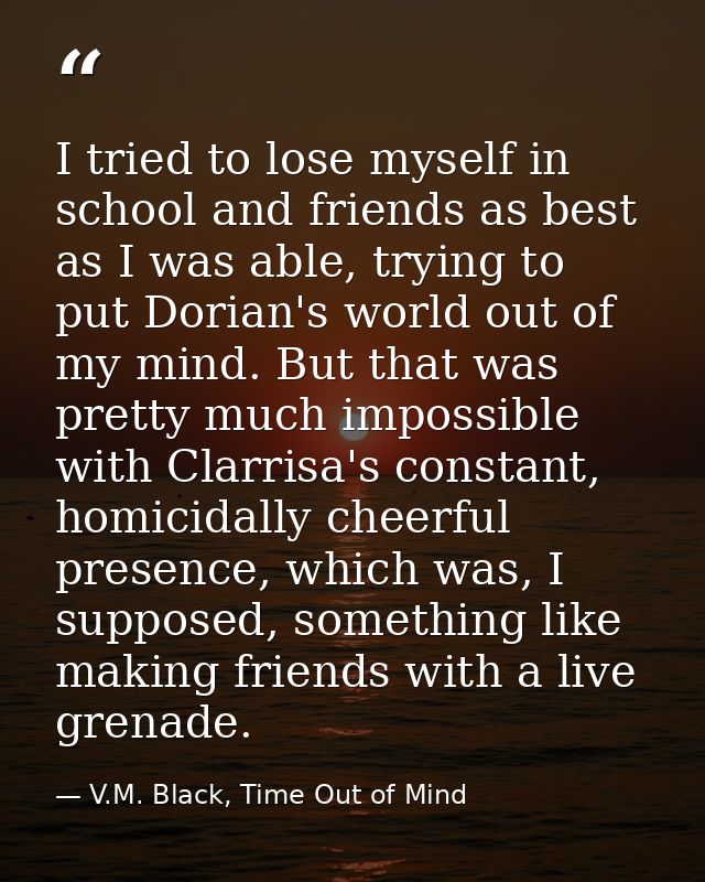 I tried to lose myself in school and friends as best as I was able, trying to put Dorian's world out of my mind. But tha — V.M. Black, Time Out of Mind