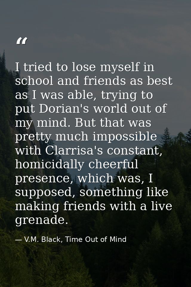 I tried to lose myself in school and friends as best as I was able, trying to put Dorian's world out of my mind. But tha — V.M. Black, Time Out of Mind