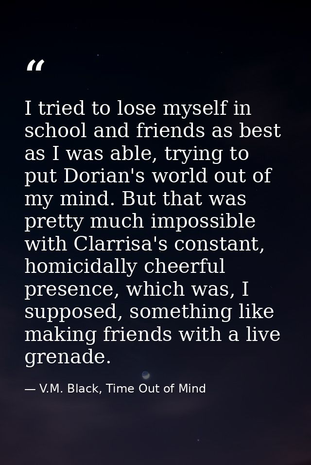 I tried to lose myself in school and friends as best as I was able, trying to put Dorian's world out of my mind. But tha — V.M. Black, Time Out of Mind