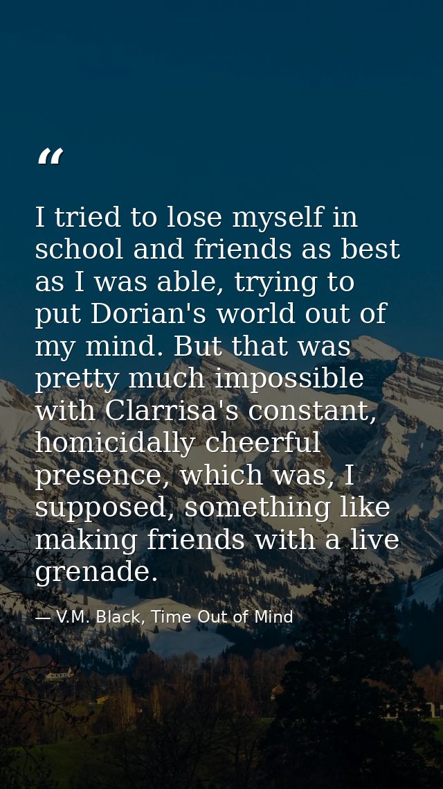 I tried to lose myself in school and friends as best as I was able, trying to put Dorian's world out of my mind. But tha — V.M. Black, Time Out of Mind