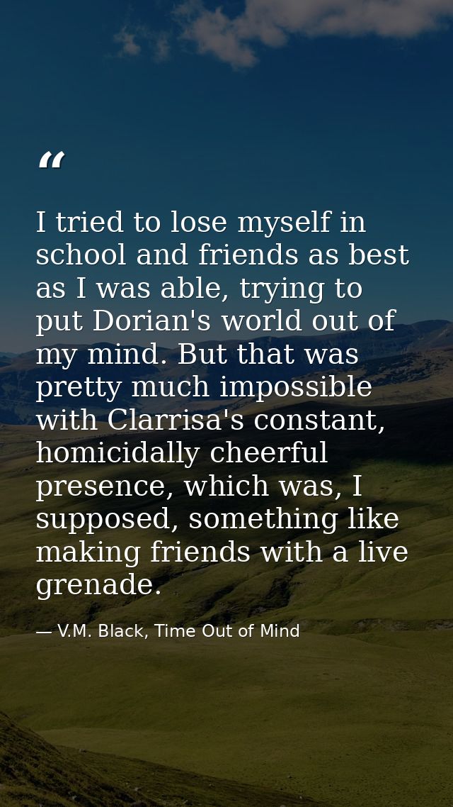 I tried to lose myself in school and friends as best as I was able, trying to put Dorian's world out of my mind. But tha — V.M. Black, Time Out of Mind
