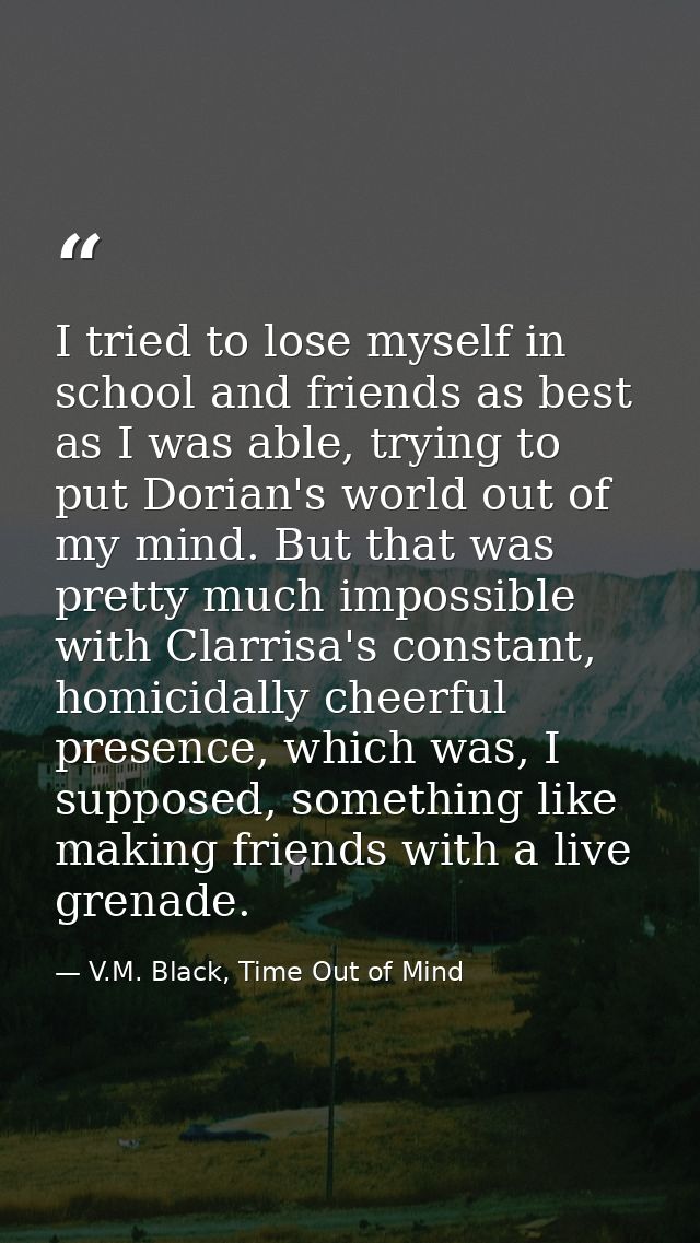 I tried to lose myself in school and friends as best as I was able, trying to put Dorian's world out of my mind. But tha — V.M. Black, Time Out of Mind