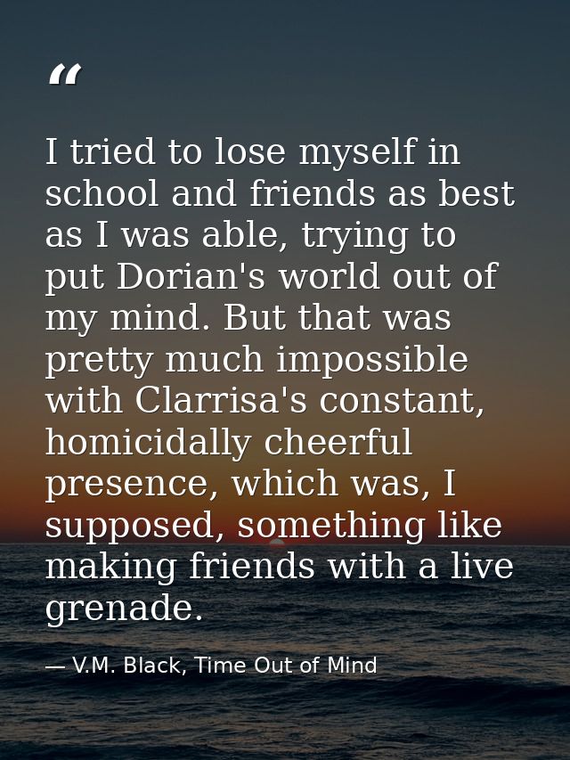 I tried to lose myself in school and friends as best as I was able, trying to put Dorian's world out of my mind. But tha — V.M. Black, Time Out of Mind