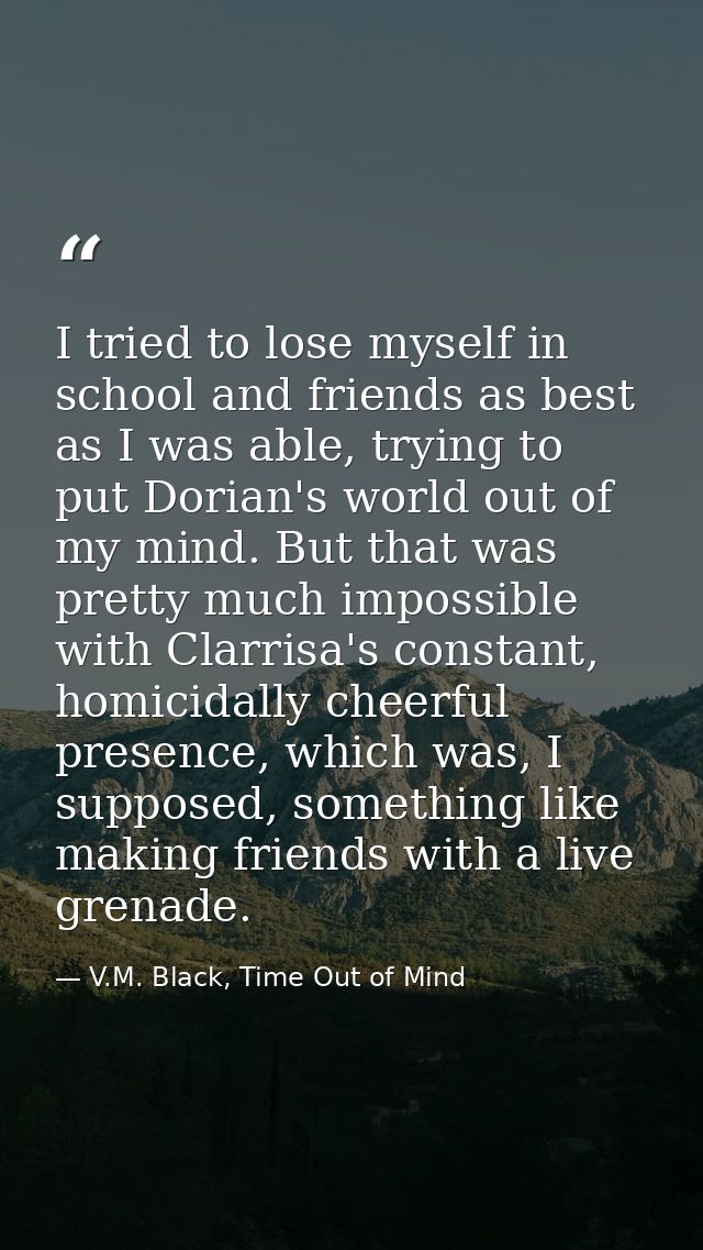 I tried to lose myself in school and friends as best as I was able, trying to put Dorian's world out of my mind. But tha — V.M. Black, Time Out of Mind