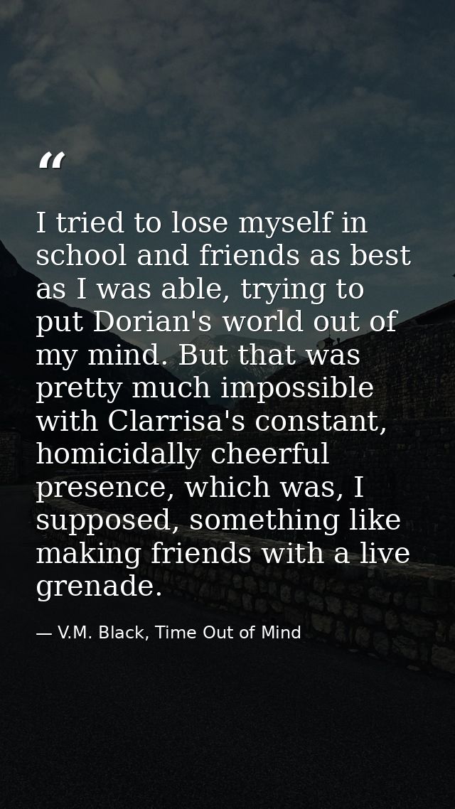 I tried to lose myself in school and friends as best as I was able, trying to put Dorian's world out of my mind. But tha — V.M. Black, Time Out of Mind