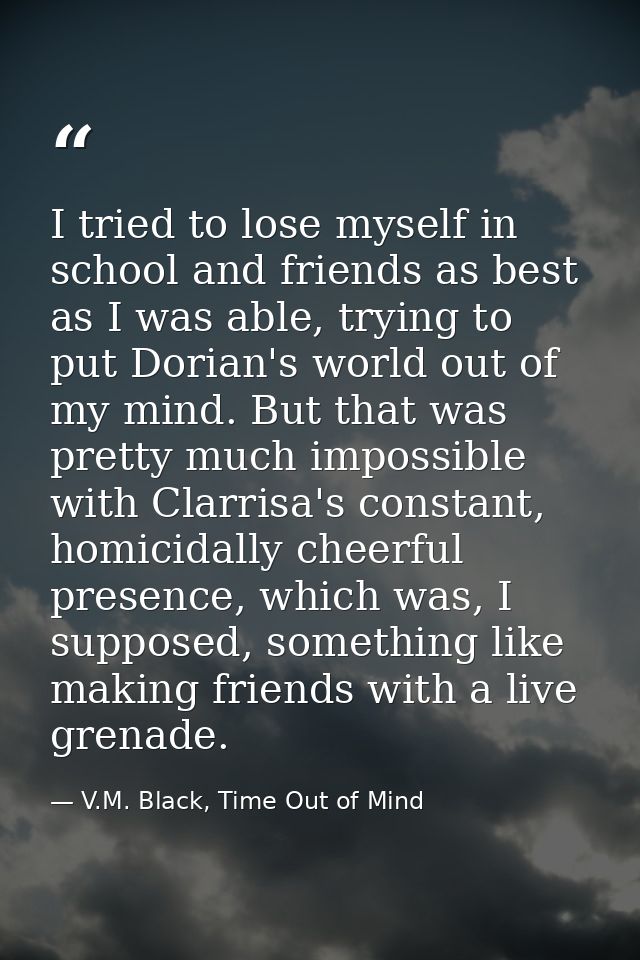 I tried to lose myself in school and friends as best as I was able, trying to put Dorian's world out of my mind. But tha — V.M. Black, Time Out of Mind