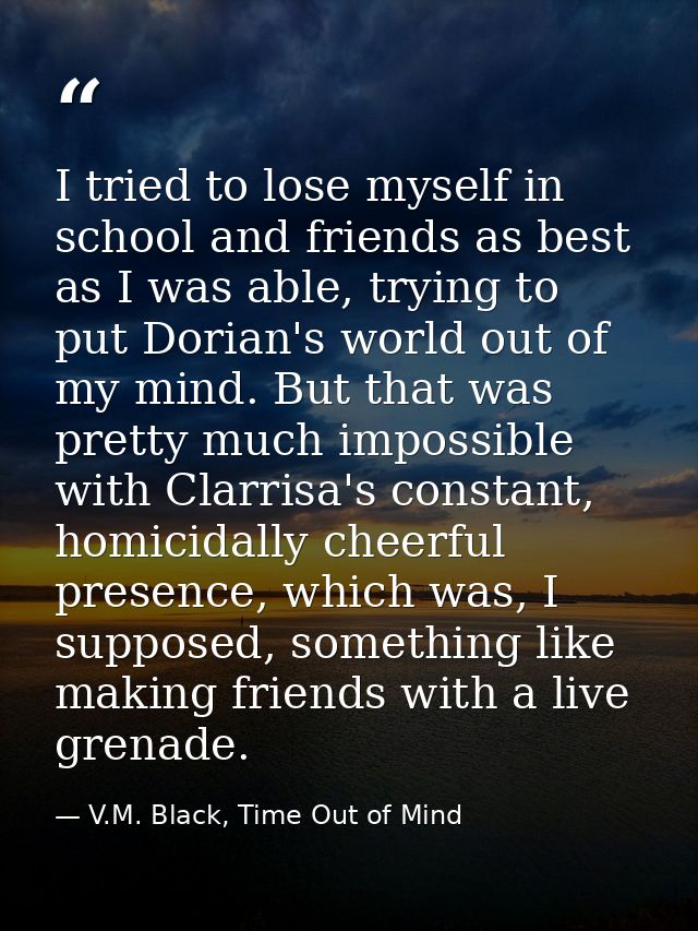 I tried to lose myself in school and friends as best as I was able, trying to put Dorian's world out of my mind. But tha — V.M. Black, Time Out of Mind