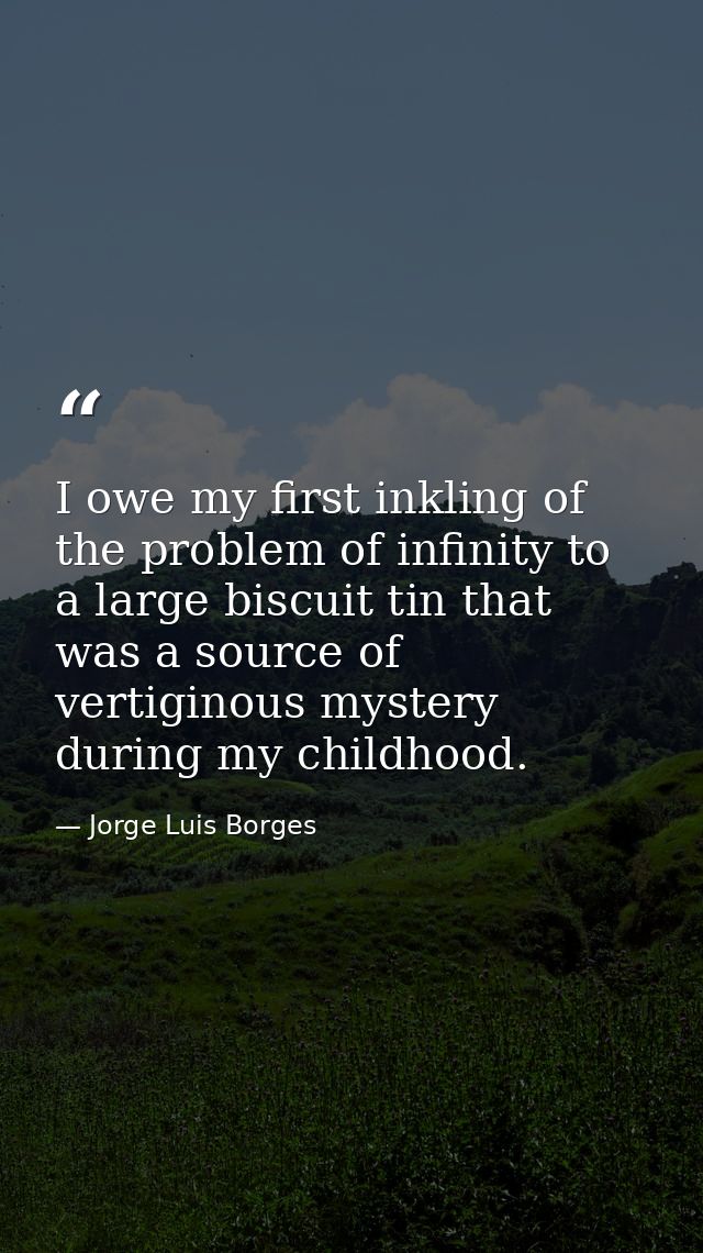 I owe my first inkling of the problem of infinity to a large biscuit tin that was a source of vertiginous mystery during — Jorge Luis Borges