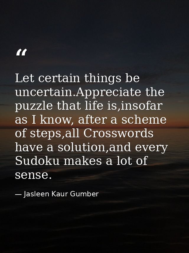 Let certain things be uncertain.Appreciate the puzzle that life is,insofar as I know, after a scheme of steps,all Crossw — Jasleen Kaur Gumber