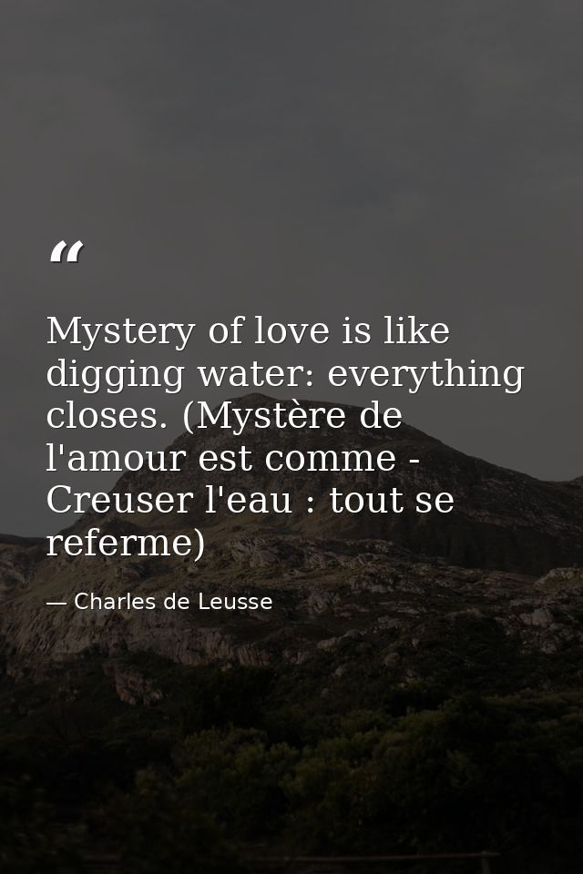 Mystery of love is like digging water: everything closes. (Mystère de l'amour est comme - Creuser l'eau : tout se referm — Charles de Leusse
