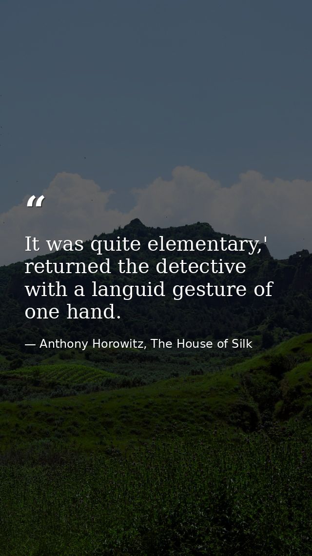 It was quite elementary,' returned the detective with a languid gesture of one hand. — Anthony Horowitz, The House of Silk