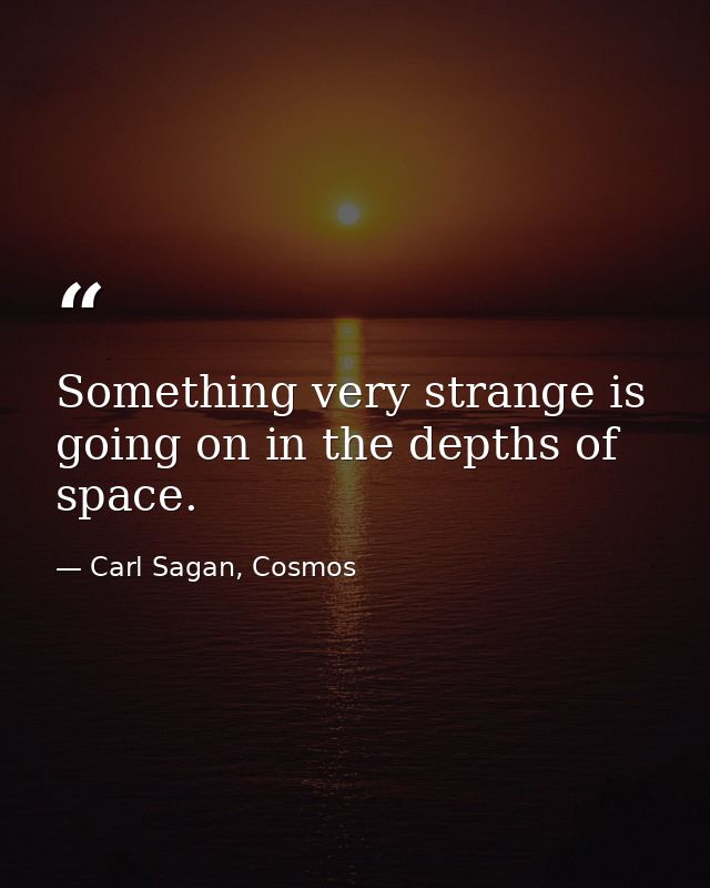 Something very strange is going on in the depths of space. — Carl Sagan, Cosmos