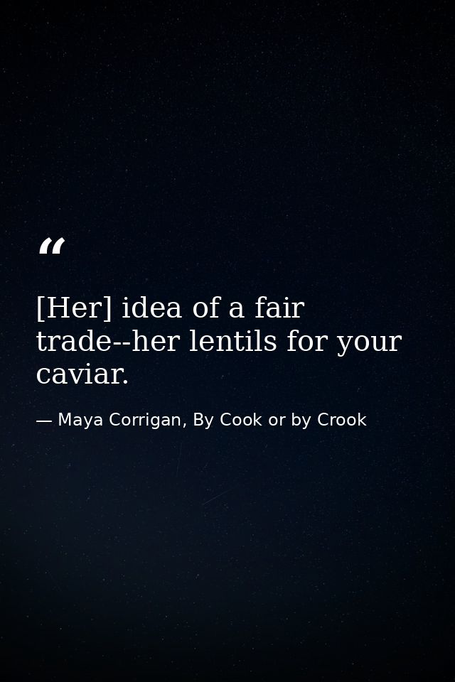 [Her] idea of a fair trade--her lentils for your caviar. — Maya Corrigan, By Cook or by Crook