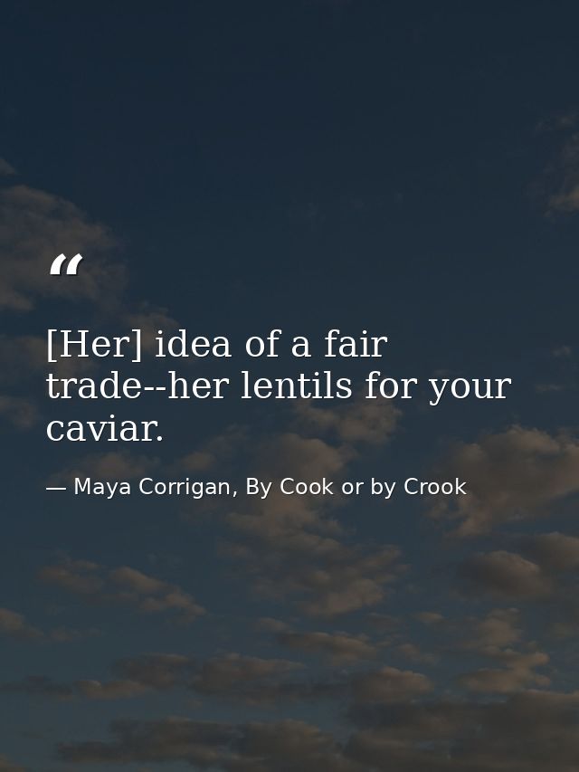 [Her] idea of a fair trade--her lentils for your caviar. — Maya Corrigan, By Cook or by Crook