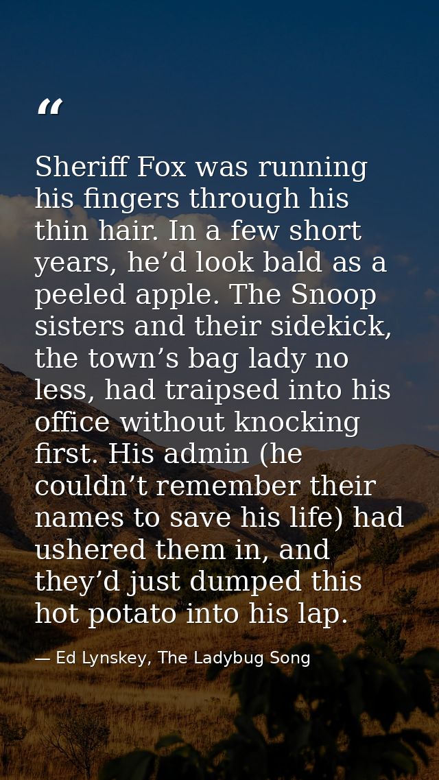 Sheriff Fox was running his fingers through his thin hair. In a few short years, he’d look bald as a peeled apple. The S — Ed Lynskey, The Ladybug Song