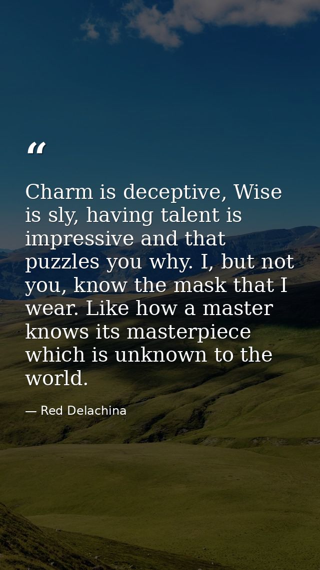 Charm is deceptive, Wise is sly, having talent is impressive and that puzzles you why. I, but not you, know the mask tha — Red Delachina