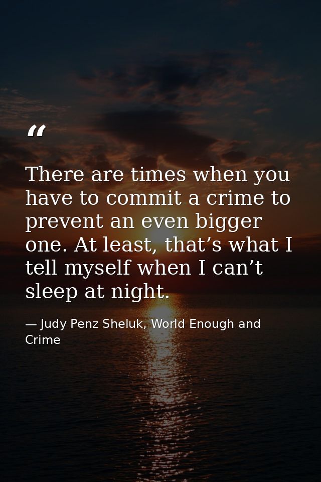 There are times when you have to commit a crime to prevent an even bigger one. At least, that’s what I tell myself when  — Judy Penz Sheluk, World Enough and Crime