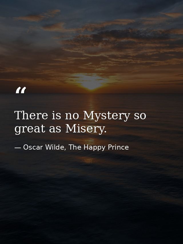 There is no Mystery so great as Misery. — Oscar Wilde, The Happy Prince