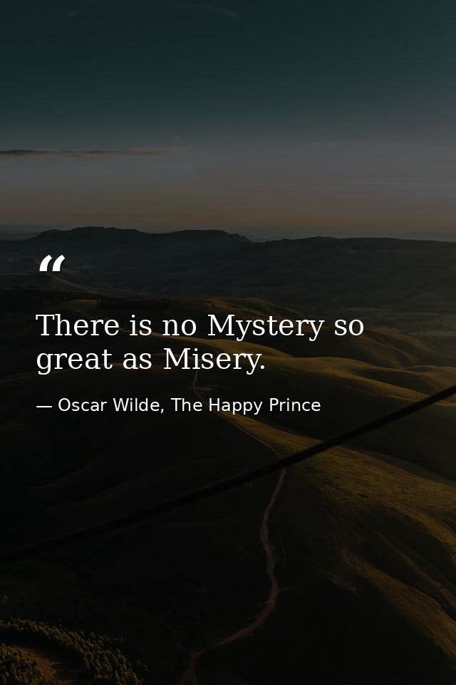 There is no Mystery so great as Misery. — Oscar Wilde, The Happy Prince