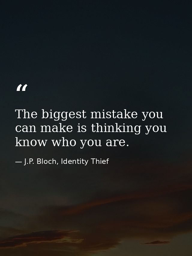 The biggest mistake you can make is thinking you know who you are. — J.P. Bloch, Identity Thief