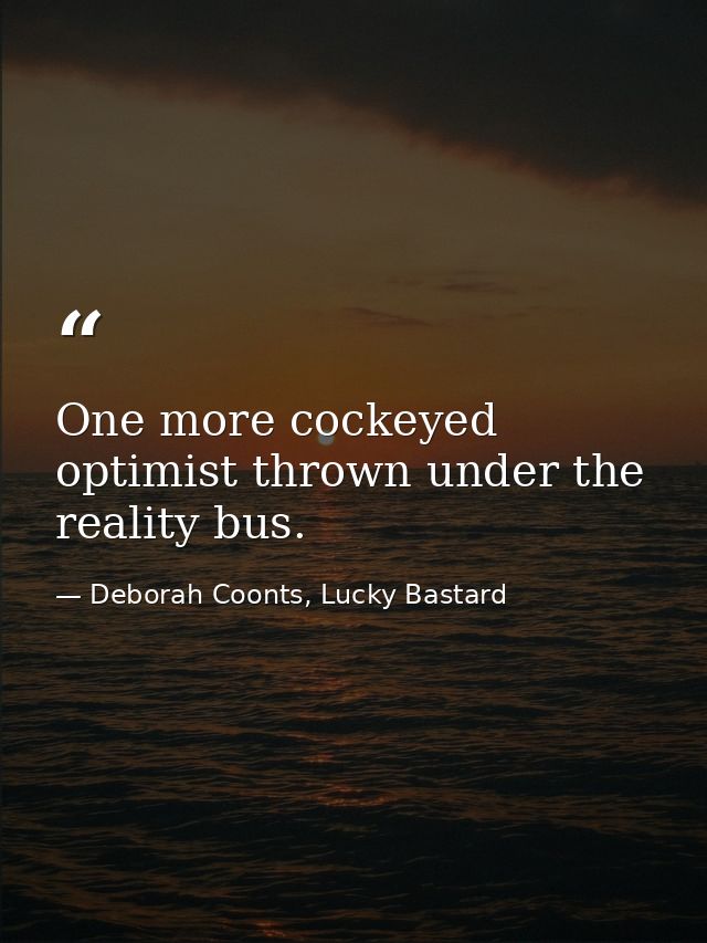 One more cockeyed optimist thrown under the reality bus. — Deborah Coonts, Lucky Bastard