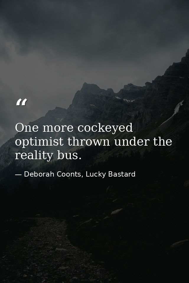 One more cockeyed optimist thrown under the reality bus. — Deborah Coonts, Lucky Bastard