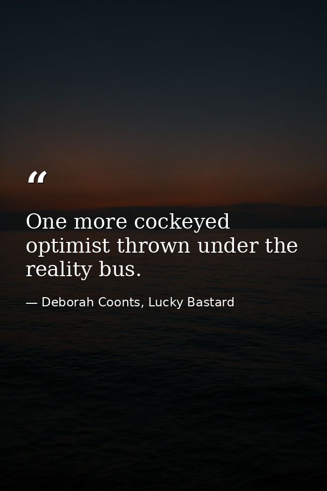 One more cockeyed optimist thrown under the reality bus. — Deborah Coonts, Lucky Bastard