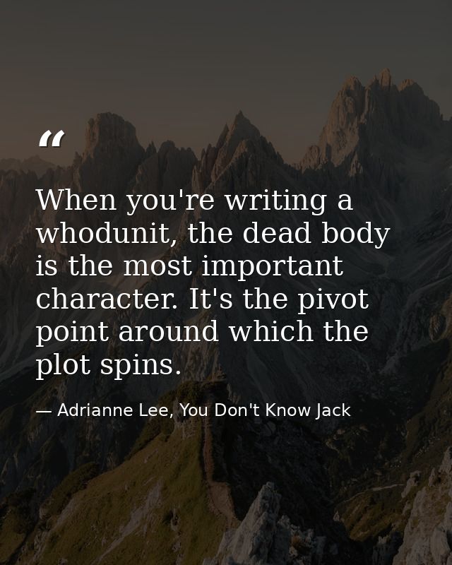 When you're writing a whodunit, the dead body is the most important character. It's the pivot point around which the plo — Adrianne Lee, You Don't Know Jack