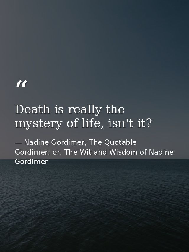 Death is really the mystery of life, isn't it? — Nadine Gordimer, The Quotable Gordimer; or, The Wit and Wisdom of Nadine Gordimer