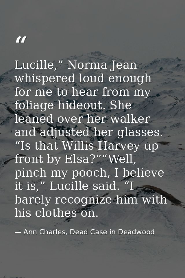 Lucille,” Norma Jean whispered loud enough for me to hear from my foliage hideout. She leaned over her walker and adjust — Ann Charles, Dead Case in Deadwood