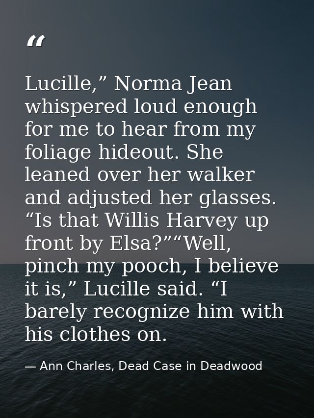 Lucille,” Norma Jean whispered loud enough for me to hear from my foliage hideout. She leaned over her walker and adjust — Ann Charles, Dead Case in Deadwood