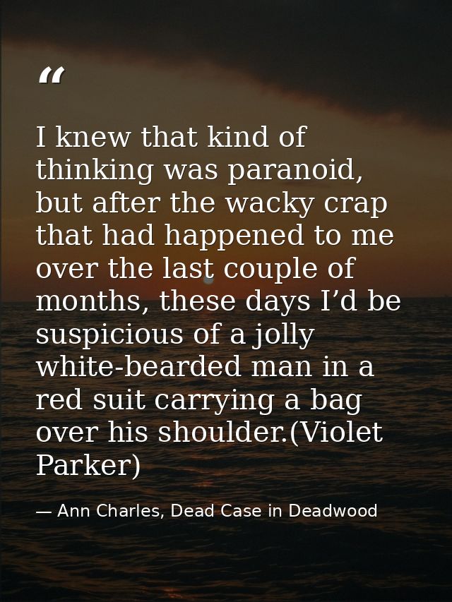 I knew that kind of thinking was paranoid, but after the wacky crap that had happened to me over the last couple of mont — Ann Charles, Dead Case in Deadwood