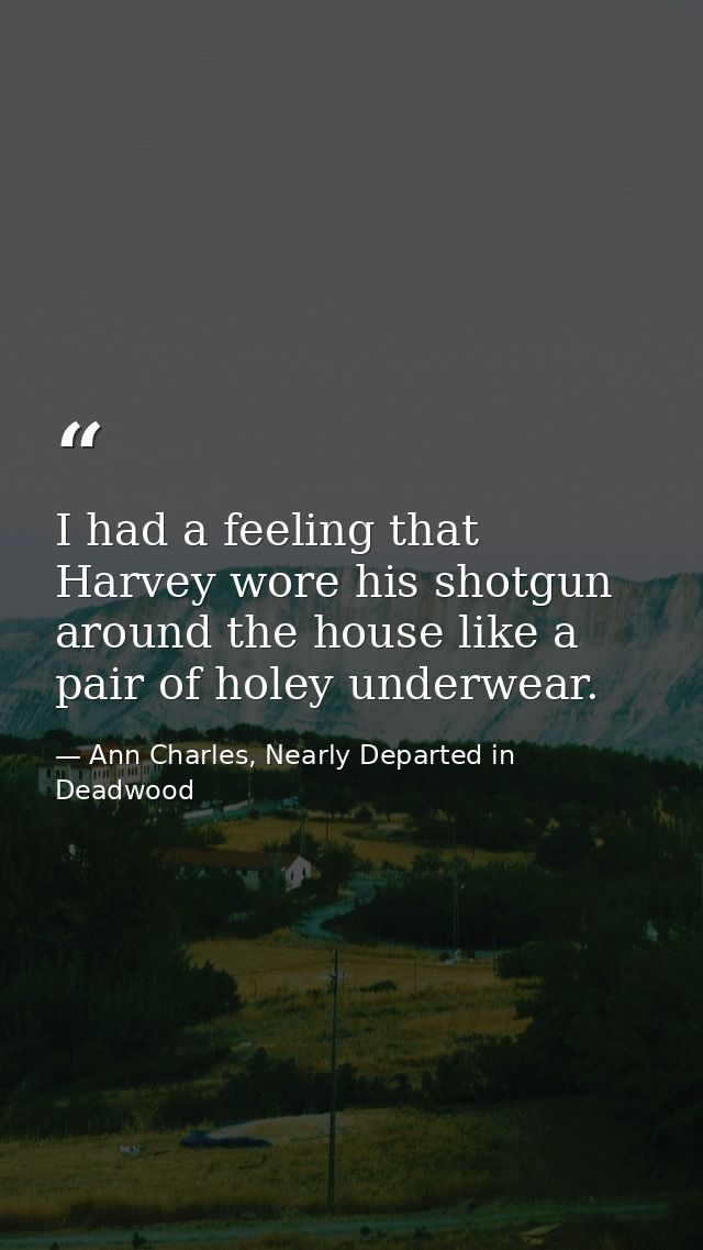 I had a feeling that Harvey wore his shotgun around the house like a pair of holey underwear. — Ann Charles, Nearly Departed in Deadwood