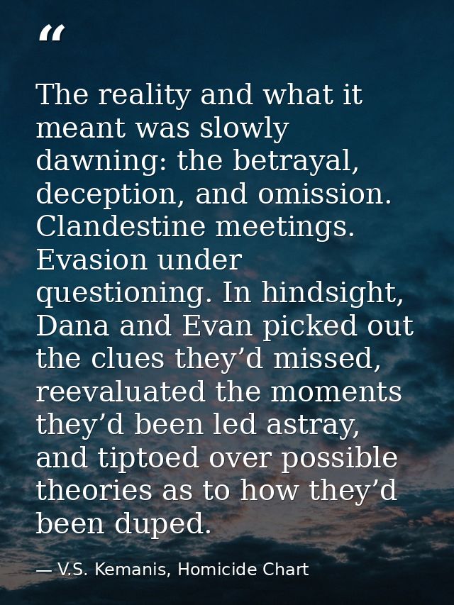 The reality and what it meant was slowly dawning: the betrayal, deception, and omission. Clandestine meetings. Evasion u — V.S. Kemanis, Homicide Chart