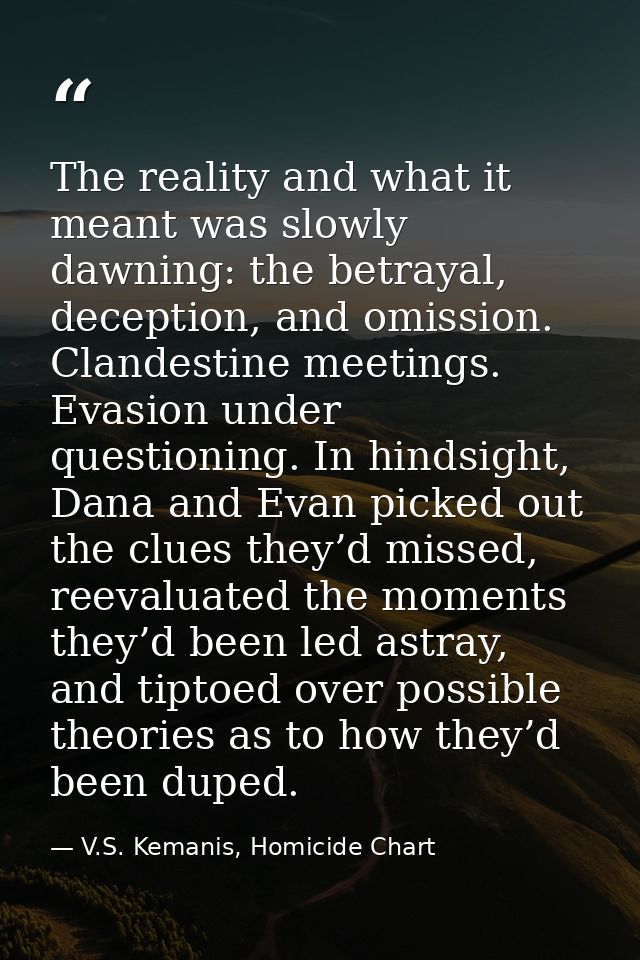 The reality and what it meant was slowly dawning: the betrayal, deception, and omission. Clandestine meetings. Evasion u — V.S. Kemanis, Homicide Chart