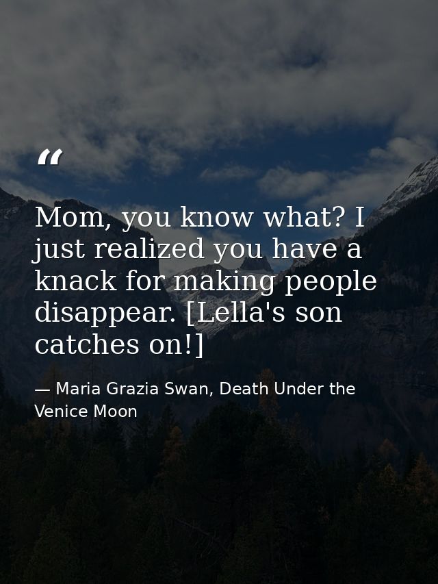 Mom, you know what? I just realized you have a knack for making people disappear. [Lella's son catches on!] — Maria Grazia Swan, Death Under the Venice Moon