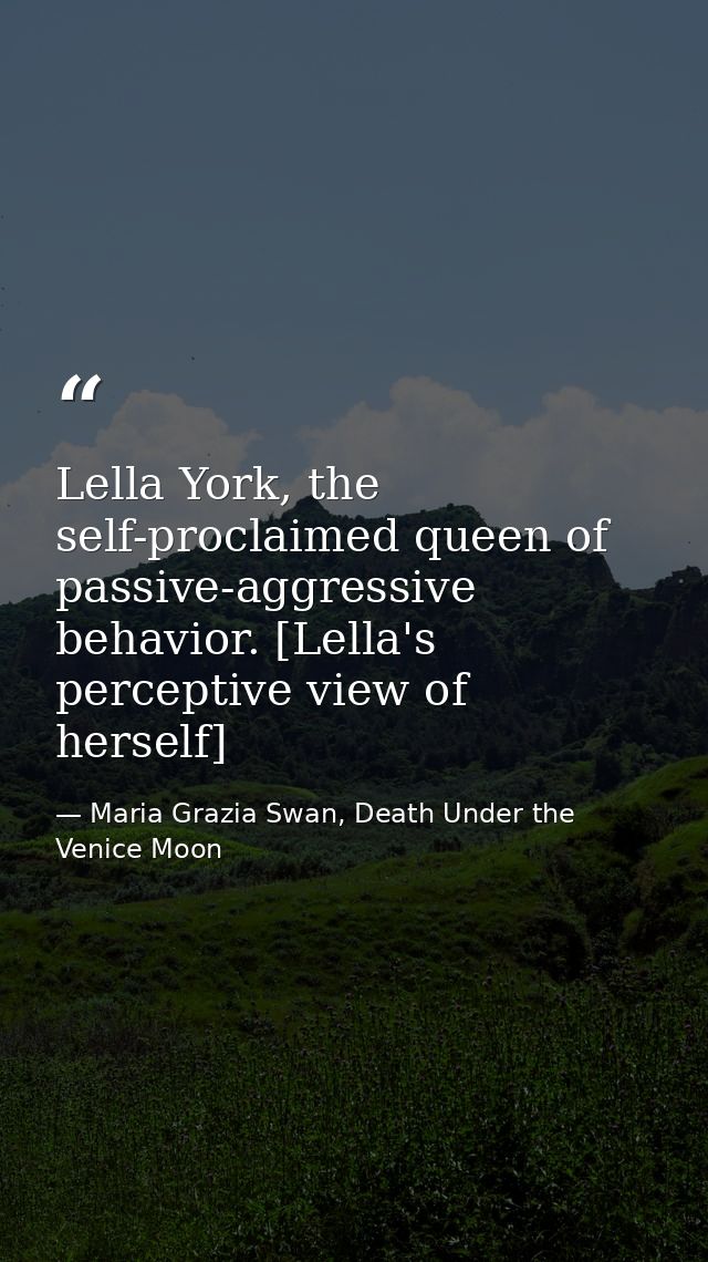 Lella York, the self-proclaimed queen of passive-aggressive behavior. [Lella's perceptive view of herself] — Maria Grazia Swan, Death Under the Venice Moon