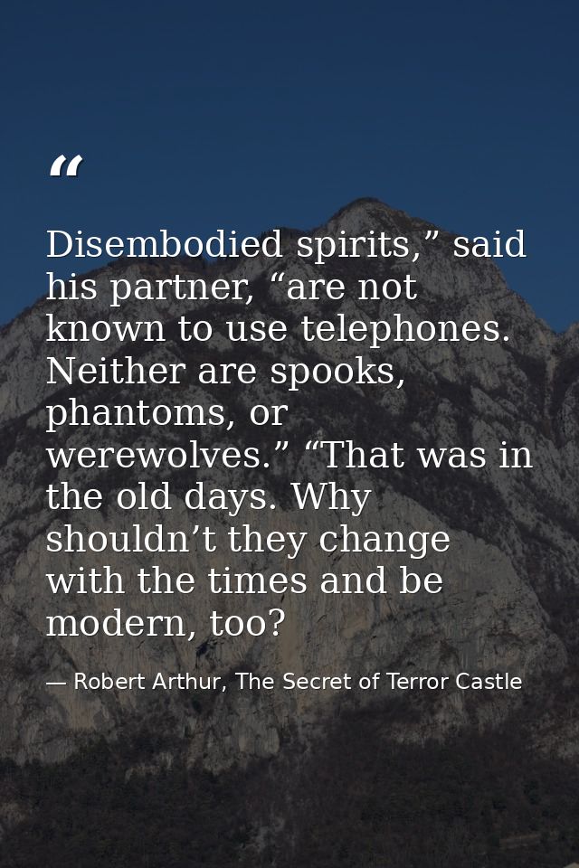 Disembodied spirits,” said his partner, “are not known to use telephones. Neither are spooks, phantoms, or werewolves.”  — Robert Arthur, The Secret of Terror Castle