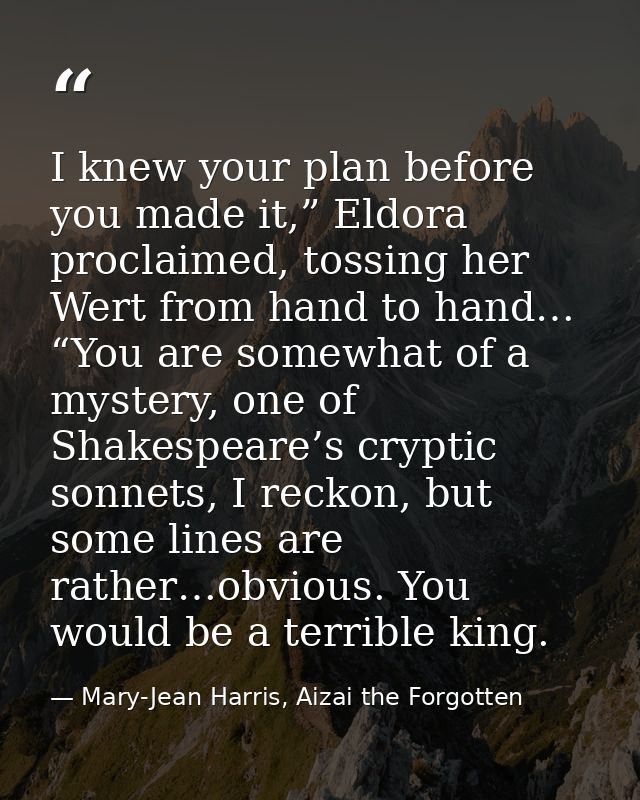I knew your plan before you made it,” Eldora proclaimed, tossing her Wert from hand to hand… “You are somewhat of a myst — Mary-Jean Harris, Aizai the Forgotten