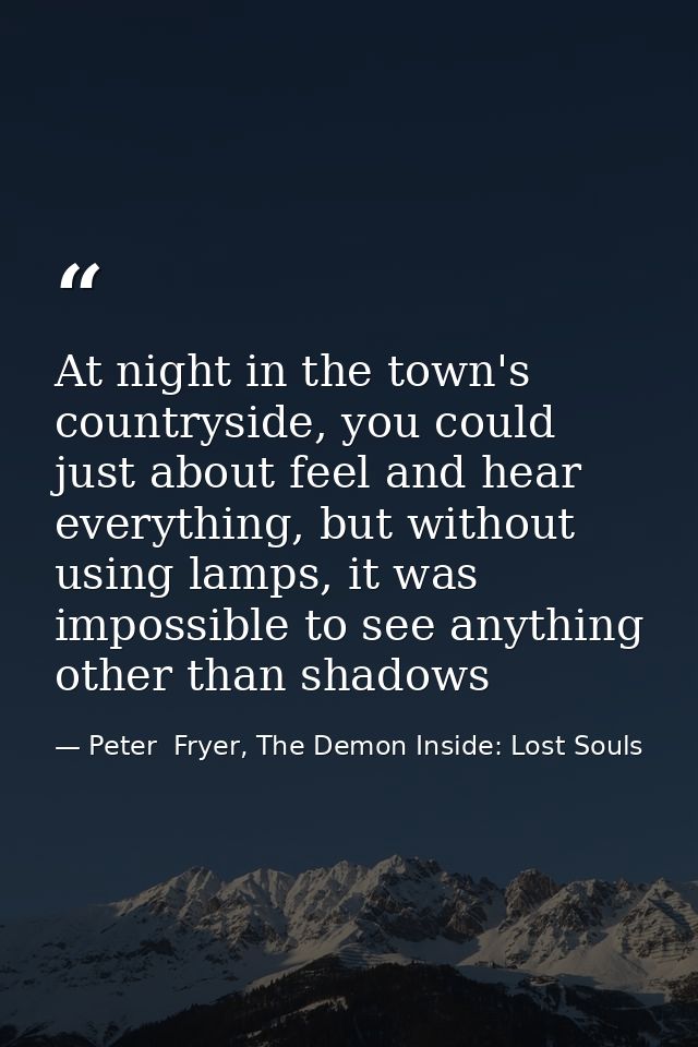 At night in the town's countryside, you could just about feel and hear everything, but without using lamps, it was impos — Peter  Fryer, The Demon Inside: Lost Souls