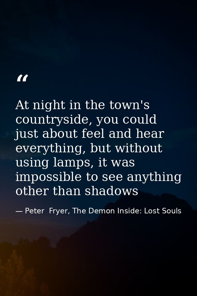 At night in the town's countryside, you could just about feel and hear everything, but without using lamps, it was impos — Peter  Fryer, The Demon Inside: Lost Souls
