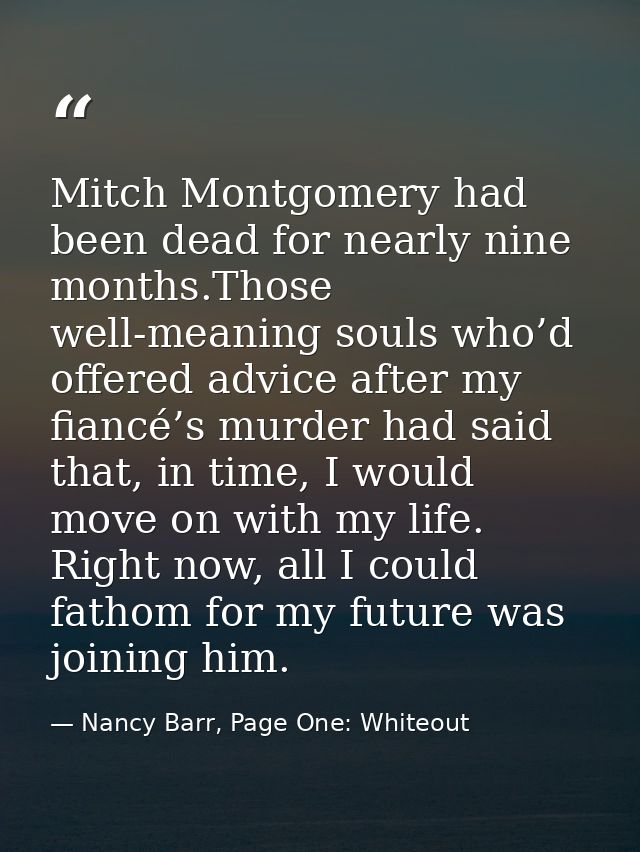 Mitch Montgomery had been dead for nearly nine months.Those well-meaning souls who’d offered advice after my fiancé’s mu — Nancy Barr, Page One: Whiteout