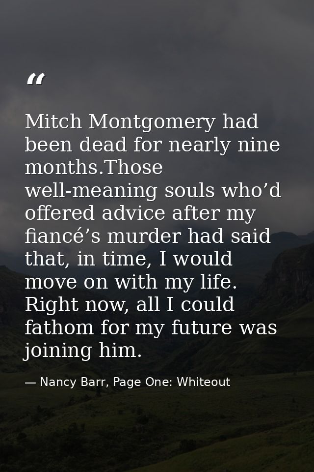 Mitch Montgomery had been dead for nearly nine months.Those well-meaning souls who’d offered advice after my fiancé’s mu — Nancy Barr, Page One: Whiteout