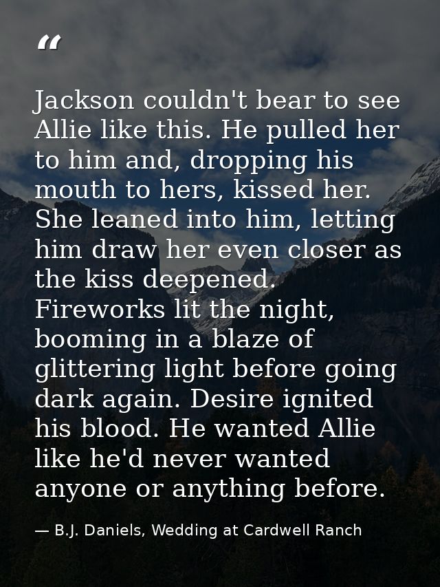 Jackson couldn't bear to see Allie like this. He pulled her to him and, dropping his mouth to hers, kissed her. She lean — B.J. Daniels, Wedding at Cardwell Ranch