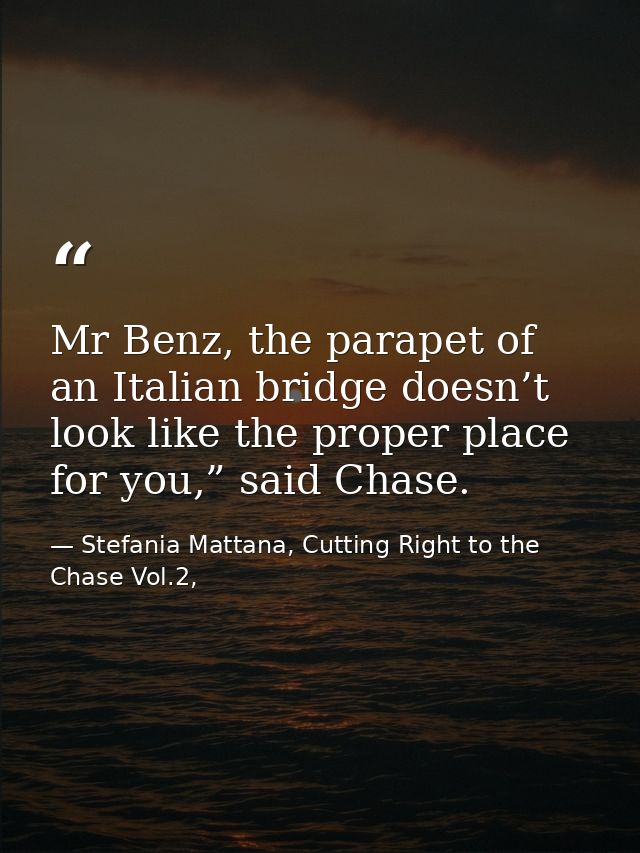 Mr Benz, the parapet of an Italian bridge doesn’t look like the proper place for you,” said Chase. — Stefania Mattana, Cutting Right to the Chase Vol.2,