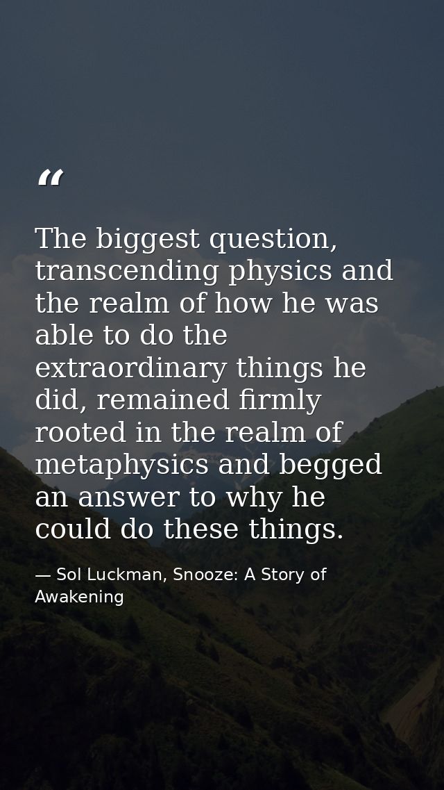 The biggest question, transcending physics and the realm of how he was able to do the extraordinary things he did, remai — Sol Luckman, Snooze: A Story of Awakening